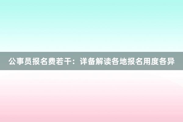 公事员报名费若干：详备解读各地报名用度各异